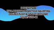Dolly Dyson Tall Redhead Projecticle Squirting In Double Pussy (dpp) & Anal Threesome– Squirt God 4k